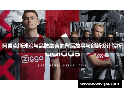 阿贾克斯球服与品牌融合的背后故事与创新设计解析