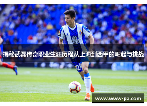 揭秘武磊传奇职业生涯历程从上海到西甲的崛起与挑战 揭秘武磊传奇职业生涯历程从上海到西甲的崛起与挑战