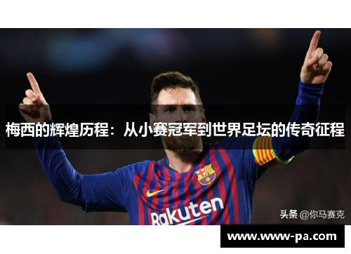 梅西的辉煌历程：从小赛冠军到世界足坛的传奇征程