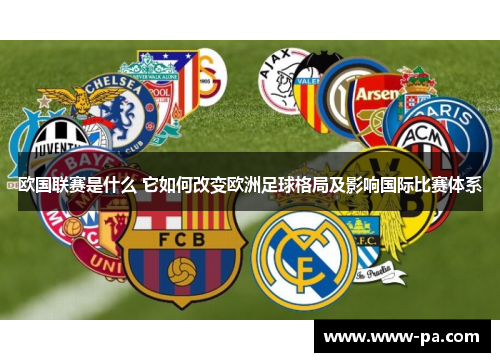 欧国联赛是什么 它如何改变欧洲足球格局及影响国际比赛体系