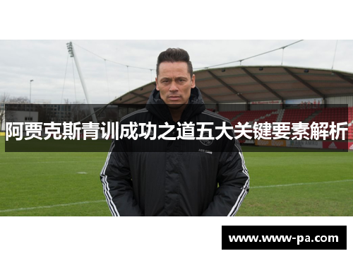 阿贾克斯青训成功之道五大关键要素解析