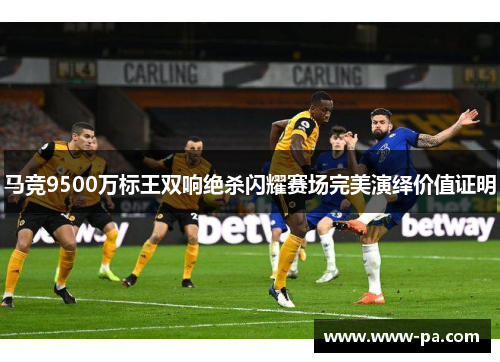 马竞9500万标王双响绝杀闪耀赛场完美演绎价值证明