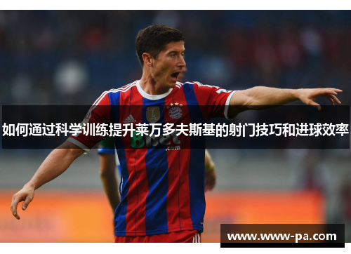 如何通过科学训练提升莱万多夫斯基的射门技巧和进球效率