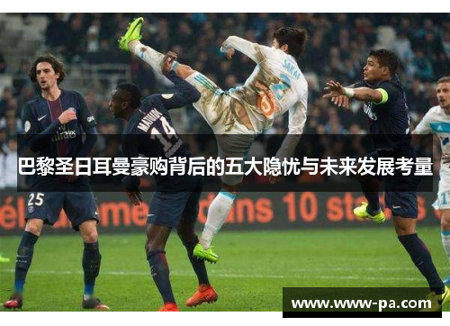巴黎圣日耳曼豪购背后的五大隐忧与未来发展考量
