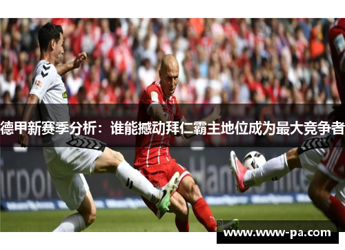 德甲新赛季分析：谁能撼动拜仁霸主地位成为最大竞争者