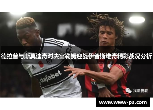 德拉普与斯莫迪奇对决富勒姆迎战伊普斯维奇精彩战况分析