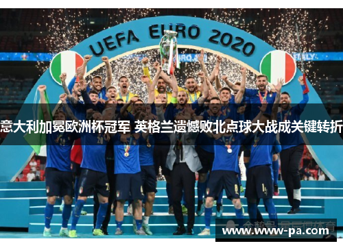 意大利加冕欧洲杯冠军 英格兰遗憾败北点球大战成关键转折