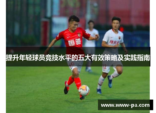 提升年轻球员竞技水平的五大有效策略及实践指南