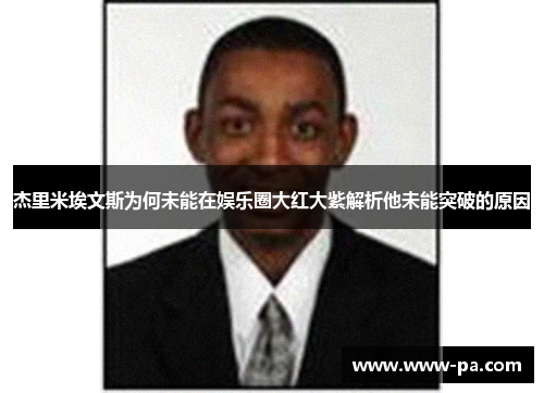 杰里米埃文斯为何未能在娱乐圈大红大紫解析他未能突破的原因