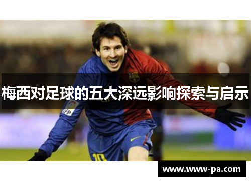 梅西对足球的五大深远影响探索与启示