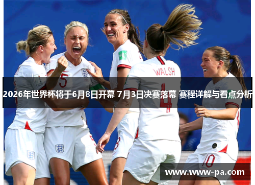 2026年世界杯将于6月8日开幕 7月3日决赛落幕 赛程详解与看点分析 2026年世界杯将于6月8日开幕 7月3日决赛落幕 赛程详解与看点分析