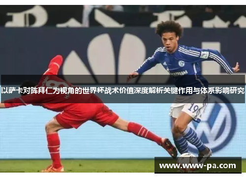 以萨卡对阵拜仁为视角的世界杯战术价值深度解析关键作用与体系影响研究