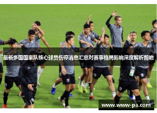 最新多国国家队核心球员伤停消息汇总对赛事格局影响深度解析前瞻