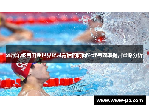 潘展乐破自由泳世界纪录背后的时间管理与效率提升策略分析