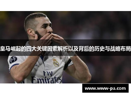 皇马崛起的四大关键因素解析以及背后的历史与战略布局 皇马崛起的四大关键因素解析以及背后的历史与战略布局