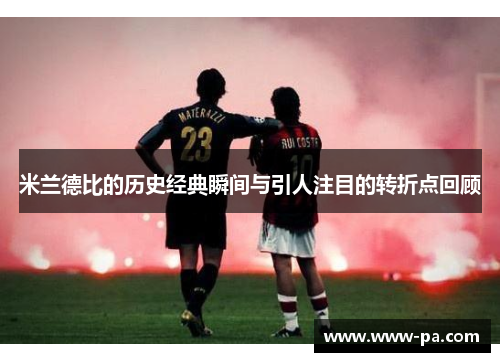 米兰德比的历史经典瞬间与引人注目的转折点回顾 米兰德比的历史经典瞬间与引人注目的转折点回顾