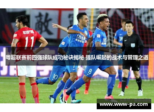 粤超联赛前四强球队成功秘诀揭秘 强队崛起的战术与管理之道 粤超联赛前四强球队成功秘诀揭秘 强队崛起的战术与管理之道