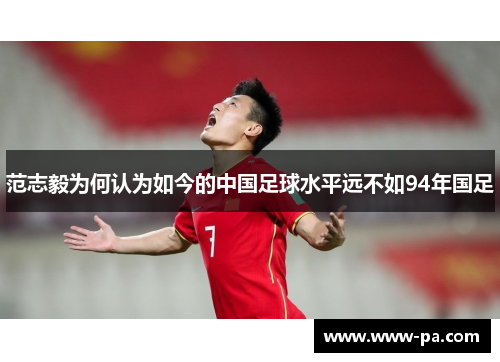 范志毅为何认为如今的中国足球水平远不如94年国足