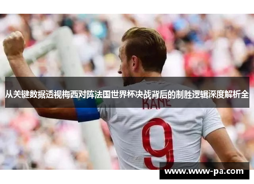 从关键数据透视梅西对阵法国世界杯决战背后的制胜逻辑深度解析全