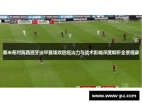 基米希对阵西班牙法甲赛场攻防统治力与战术影响深度解析全景观察