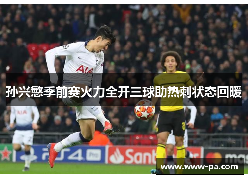 孙兴慜季前赛火力全开三球助热刺状态回暖 孙兴慜季前赛火力全开三球助热刺状态回暖