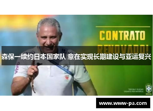 森保一续约日本国家队 意在实现长期建设与亚运复兴