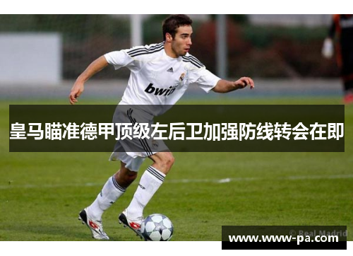 皇马瞄准德甲顶级左后卫加强防线转会在即