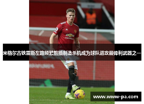 米格尔古铁雷斯左路频繁前插制造杀机成为球队进攻最锋利武器之一 米格尔古铁雷斯左路频繁前插制造杀机成为球队进攻最锋利武器之一