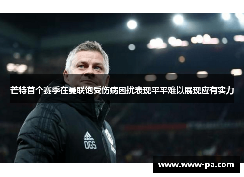 芒特首个赛季在曼联饱受伤病困扰表现平平难以展现应有实力