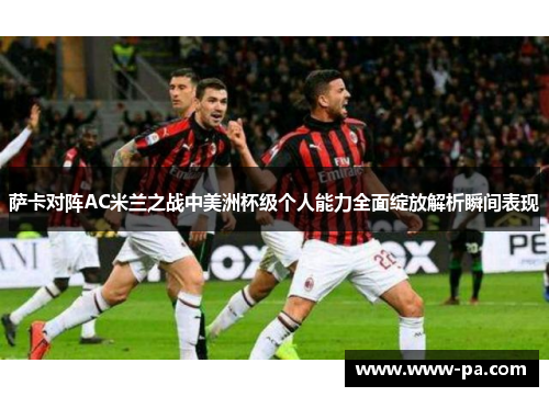 萨卡对阵AC米兰之战中美洲杯级个人能力全面绽放解析瞬间表现