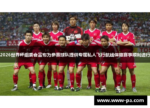 2026世界杯组委会宣布为参赛球队提供专属私人飞行航线保障赛事顺利进行