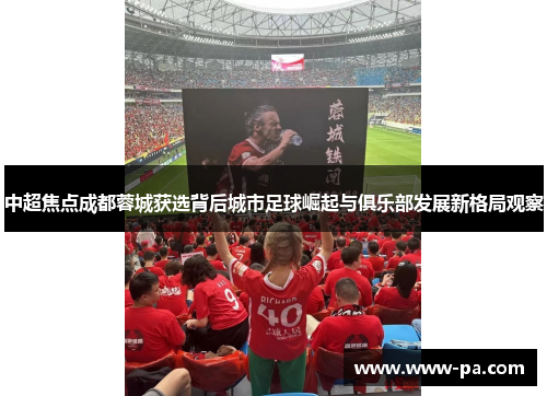 中超焦点成都蓉城获选背后城市足球崛起与俱乐部发展新格局观察